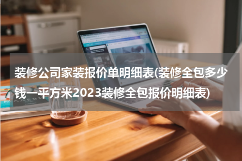 装修公司家装报价单明细表(装修全包多少钱一平方米2023装修全包报价明细表)