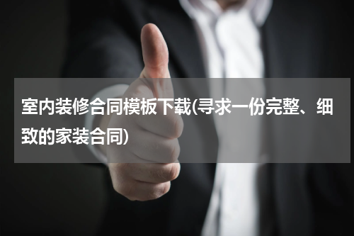 室内装修合同模板下载(寻求一份完整、细致的家装合同)