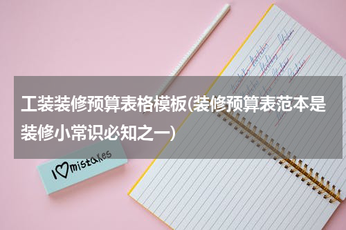 工装装修预算表格模板(装修预算表范本是装修小常识必知之一)