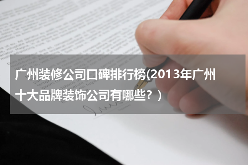 广州装修公司口碑排行榜(2013年广州十大品牌装饰公司有哪些？)