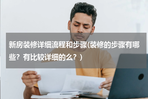 新房装修详细流程和步骤(装修的步骤有哪些？有比较详细的么？)