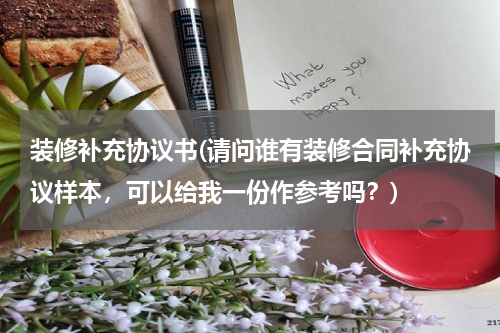 装修补充协议书(请问谁有装修合同补充协议样本，可以给我一份作参考吗？)