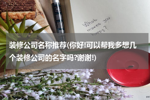 装修公司名称推荐(你好!可以帮我多想几个装修公司的名字吗?谢谢!)