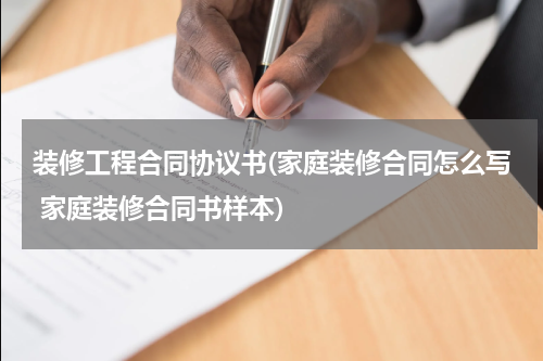 装修工程合同协议书(家庭装修合同怎么写 家庭装修合同书样本)