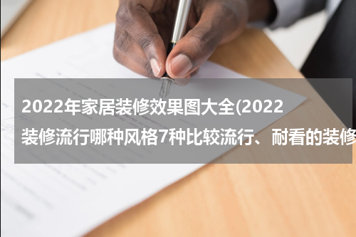 2022年家居装修效果图大全(2022装修流行哪种风格7种比较流行、耐看的装修风格效果图)