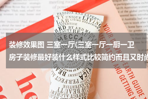 装修效果图 三室一厅(三室一厅一厨一卫房子装修最好装什么样式比较简约而且又时尚呢？)