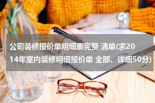 公司装修报价单明细表完整 清单(求2014年室内装修明细报价单 全部、详细50分)