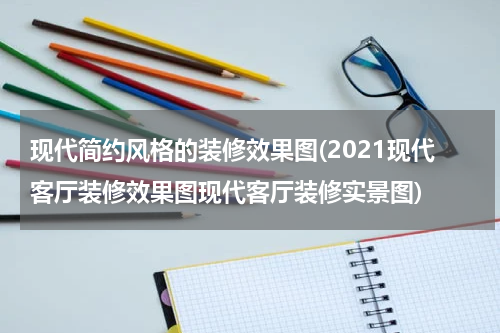 现代简约风格的装修效果图(2021现代客厅装修效果图现代客厅装修实景图)