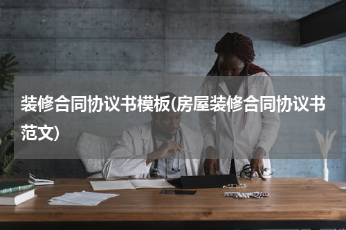 装修合同协议书模板(房屋装修合同协议书范文)
