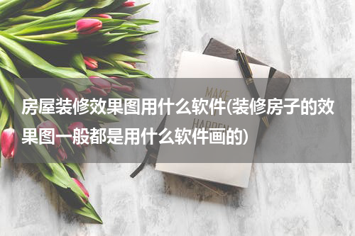 房屋装修效果图用什么软件(装修房子的效果图一般都是用什么软件画的)