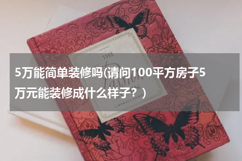 5万能简单装修吗(请问100平方房子5万元能装修成什么样子？)