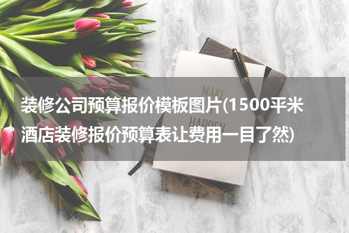 装修公司预算报价模板图片(1500平米酒店装修报价预算表让费用一目了然)