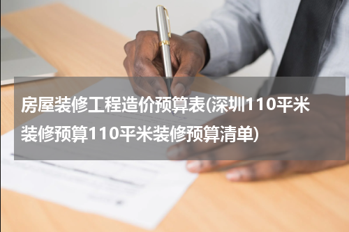 房屋装修工程造价预算表(深圳110平米装修预算110平米装修预算清单)