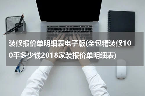 装修报价单明细表电子版(全包精装修100平多少钱2018家装报价单明细表)