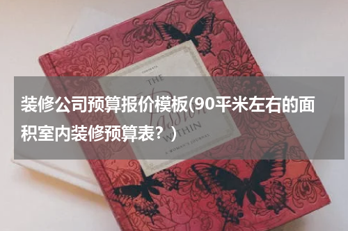 装修公司预算报价模板(90平米左右的面积室内装修预算表？)