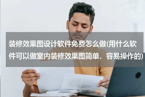 装修效果图设计软件免费怎么做(用什么软件可以做室内装修效果图简单，容易操作的)