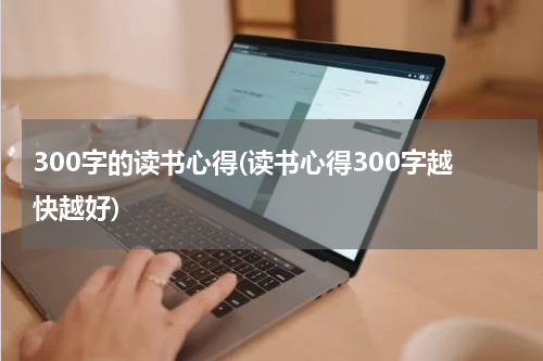 300字的读书心得(读书心得300字越快越好)