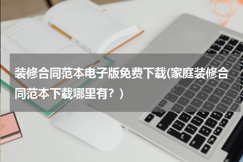 装修合同范本电子版免费下载(家庭装修合同范本下载哪里有？)