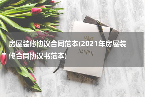 房屋装修协议合同范本(2021年房屋装修合同协议书范本)