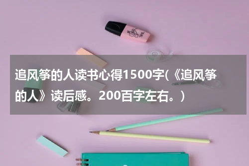 追风筝的人读书心得1500字(《追风筝的人》读后感。200百字左右。)