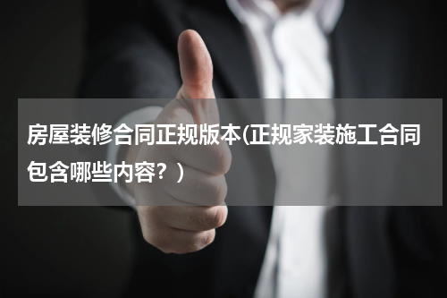 房屋装修合同正规版本(正规家装施工合同包含哪些内容？)