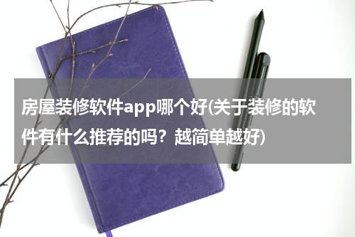 房屋装修软件app哪个好(关于装修的软件有什么推荐的吗？越简单越好)