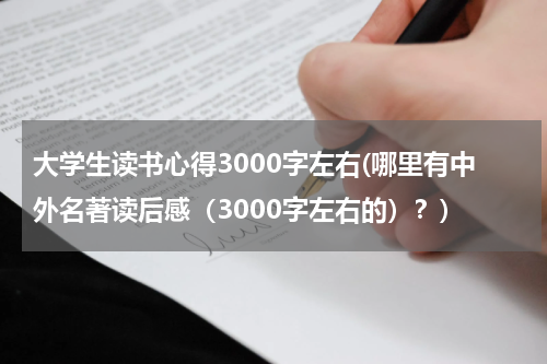 大学生读书心得3000字左右(哪里有中外名著读后感（3000字左右的）？)