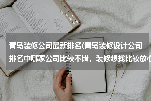 青岛装修公司最新排名(青岛装修设计公司排名中哪家公司比较不错，装修想找比较放心的公司，口碑好的)
