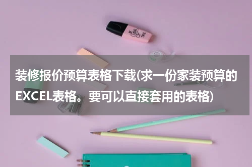 装修报价预算表格下载(求一份家装预算的EXCEL表格。要可以直接套用的表格)
