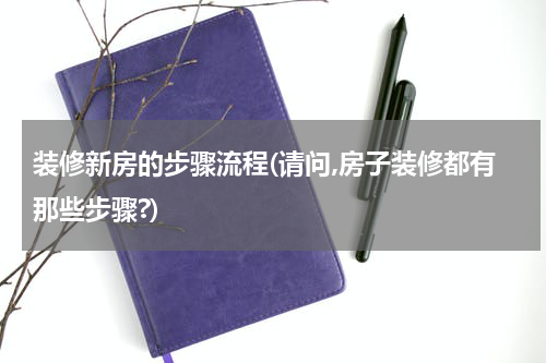 装修新房的步骤流程(请问,房子装修都有那些步骤?)
