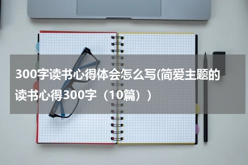 300字读书心得体会怎么写(简爱主题的读书心得300字（10篇）)