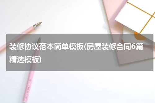 装修协议范本简单模板(房屋装修合同6篇精选模板)