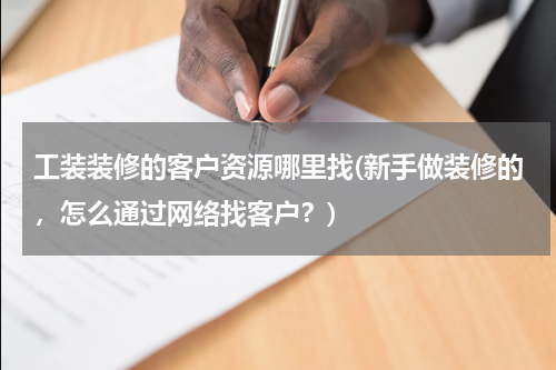 工装装修的客户资源哪里找(新手做装修的，怎么通过网络找客户？)