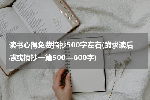 读书心得免费摘抄500字左右(跪求读后感或摘抄一篇500—600字)