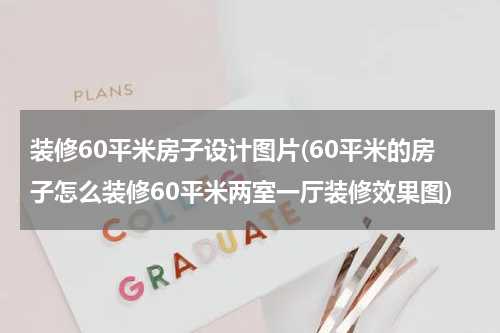 装修60平米房子设计图片(60平米的房子怎么装修60平米两室一厅装修效果图)