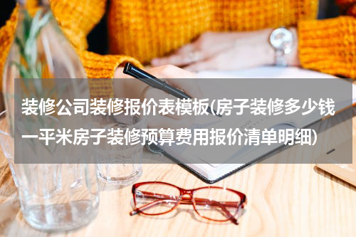 装修公司装修报价表模板(房子装修多少钱一平米房子装修预算费用报价清单明细)