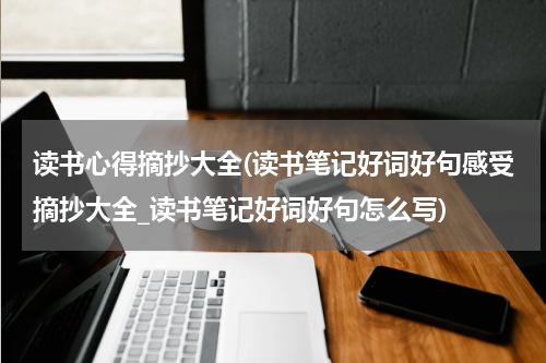 读书心得摘抄大全(读书笔记好词好句感受摘抄大全_读书笔记好词好句怎么写)