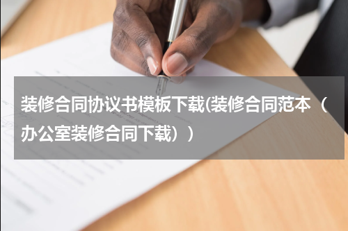 装修合同协议书模板下载(装修合同范本（办公室装修合同下载）)