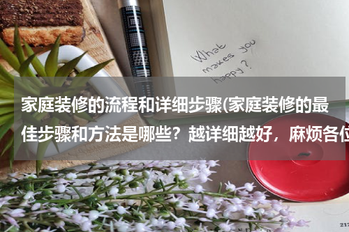 家庭装修的流程和详细步骤(家庭装修的最佳步骤和方法是哪些？越详细越好，麻烦各位了？)