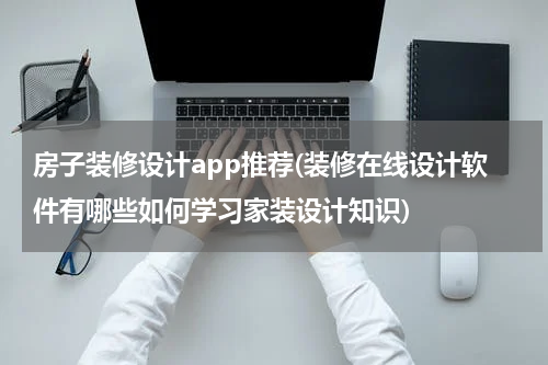 房子装修设计app推荐(装修在线设计软件有哪些如何学习家装设计知识)
