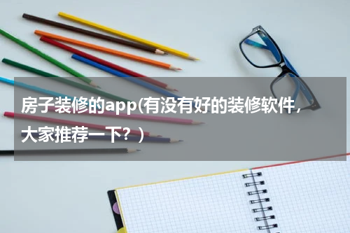 房子装修的app(有没有好的装修软件，大家推荐一下？)