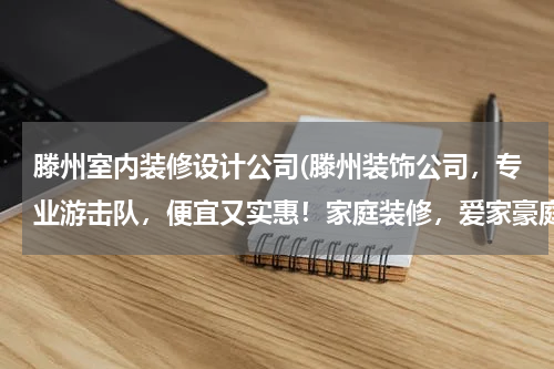 滕州室内装修设计公司(滕州装饰公司，专业游击队，便宜又实惠！家庭装修，爱家豪庭，翠湖天地，九洲清宴，清河湾，威尼斯，中央城)
