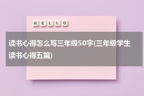 读书心得怎么写三年级50字(三年级学生读书心得五篇)