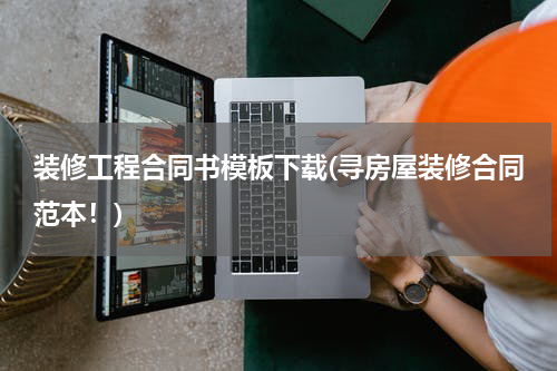 装修工程合同书模板下载(寻房屋装修合同范本！)
