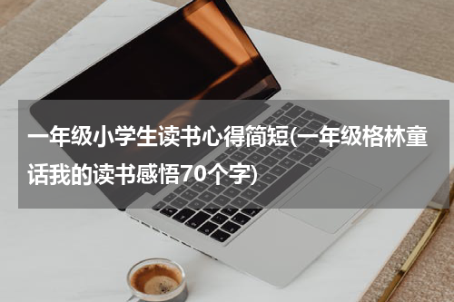 一年级小学生读书心得简短(一年级格林童话我的读书感悟70个字)