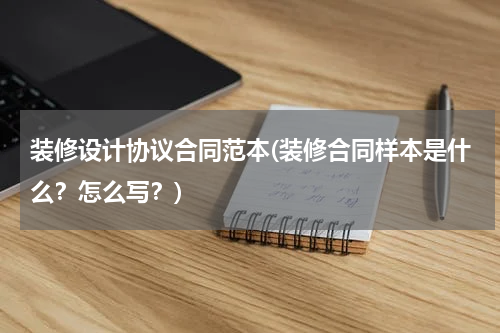 装修设计协议合同范本(装修合同样本是什么？怎么写？)