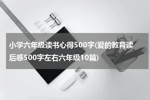 小学六年级读书心得500字(爱的教育读后感500字左右六年级10篇)