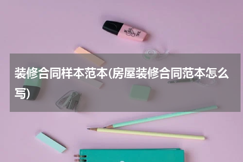 装修合同样本范本(房屋装修合同范本怎么写)
