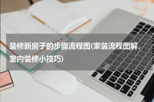 装修新房子的步骤流程图(家装流程图解，室内装修小技巧)
