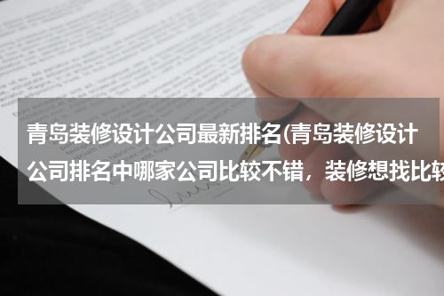 青岛装修设计公司最新排名(青岛装修设计公司排名中哪家公司比较不错，装修想找比较放心的公司，口碑好的)